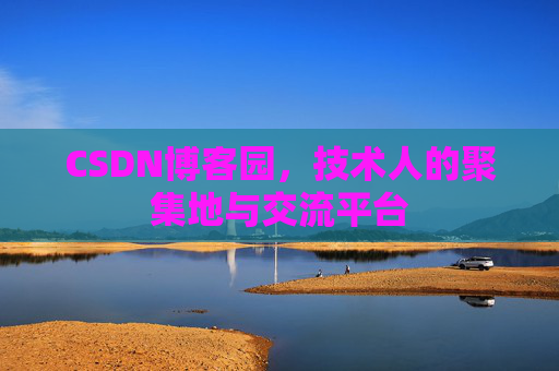 CSDN博客园，技术人的聚集地与交流平台